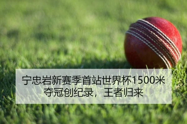 宁忠岩新赛季首站世界杯1500米夺冠创纪录，王者归来