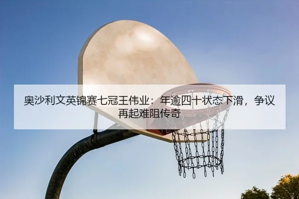 奥沙利文英锦赛七冠王伟业：年逾四十状态下滑，争议再起难阻传奇
